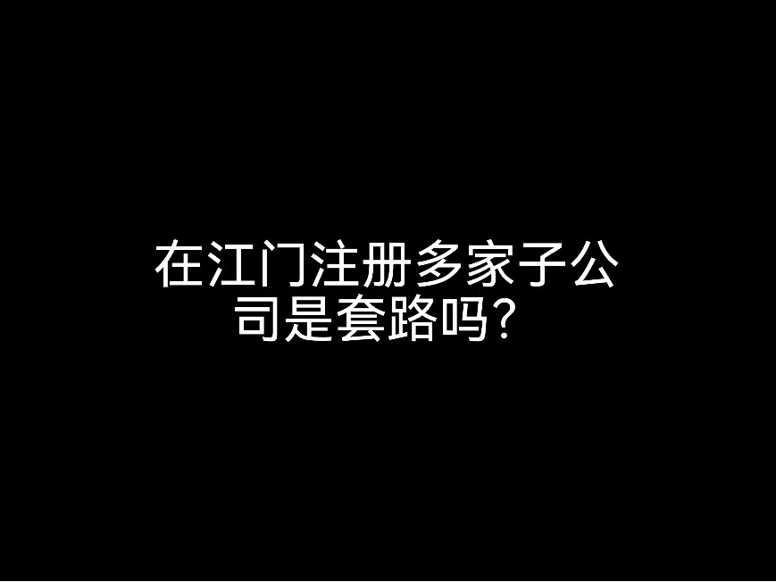 在江門注冊多家子公司是套路嗎？