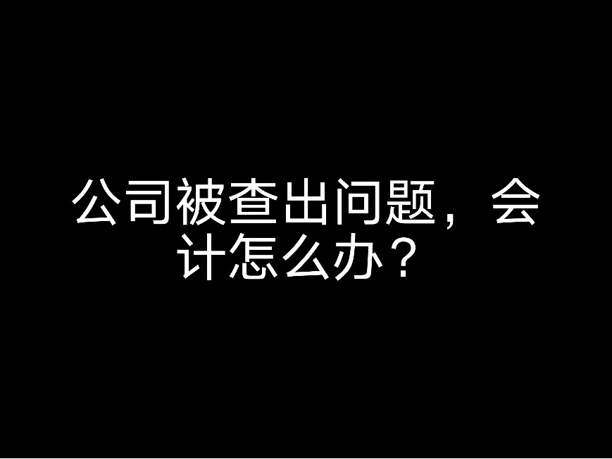 公司被查公司被查出問題，會計怎么辦？