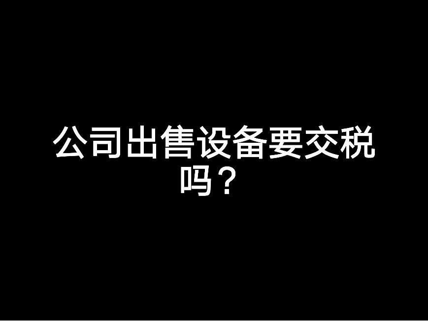 公司出售設(shè)備要交稅嗎？