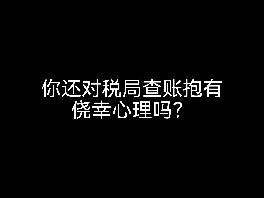 你還對(duì)稅局查賬抱有僥幸心理嗎？