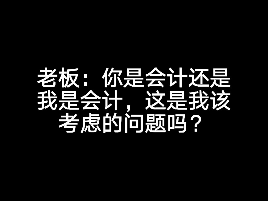 老板：你是會(huì)計(jì)還是我是會(huì)計(jì)，這是我該考慮的問題嗎？