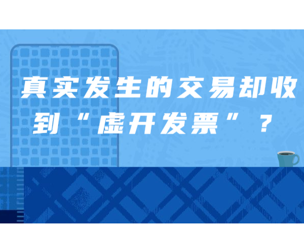 真實發(fā)生的交易卻收到“虛開發(fā)票”？如何處理看這里！