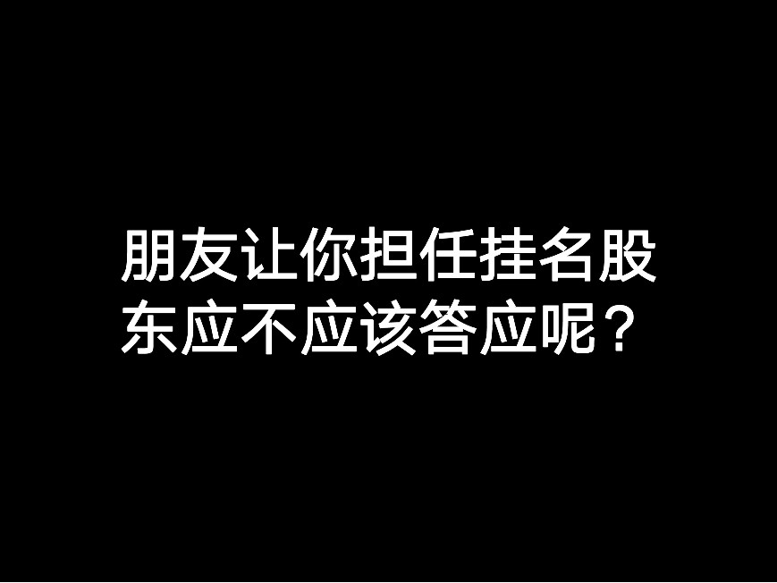 朋友讓你擔(dān)任掛名股東應(yīng)不應(yīng)該答應(yīng)呢？