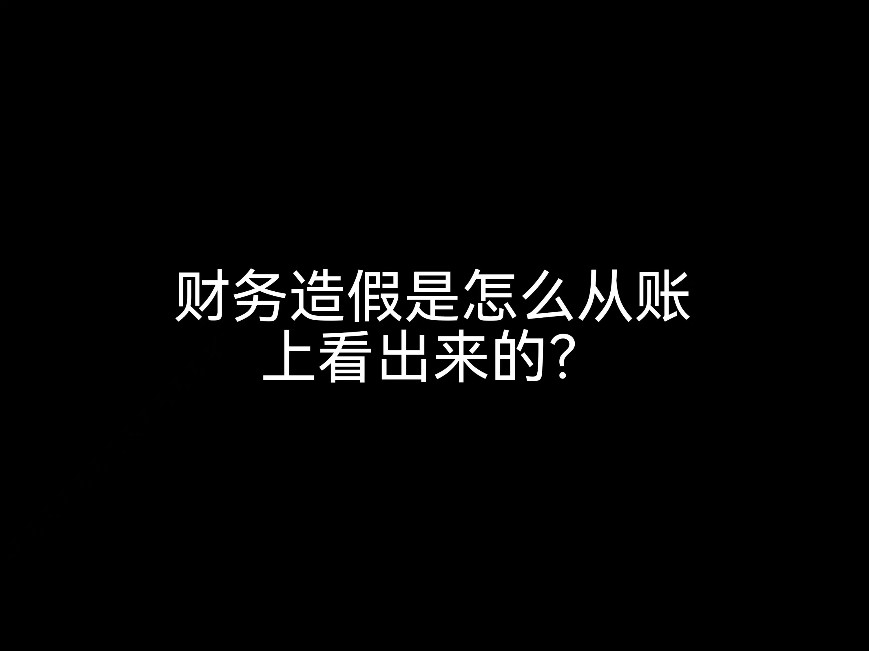 江門賬務(wù)小課堂：財(cái)務(wù)造假是怎么從賬上看出來的？