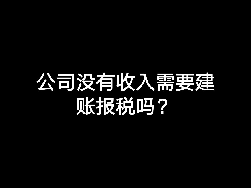 江門公司沒有收入需要建賬報(bào)稅嗎