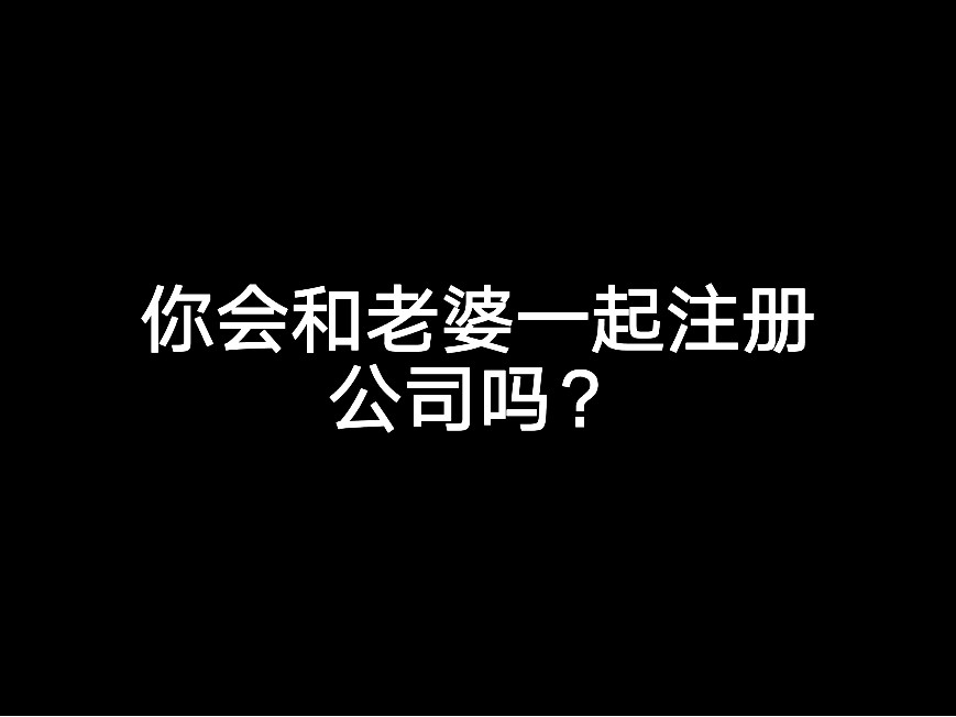 你會和老婆一起注冊公司嗎？